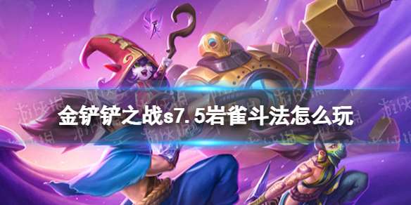 金铲铲之战s7.5岩雀斗法怎么玩 金铲铲之战岩雀斗法阵容推荐