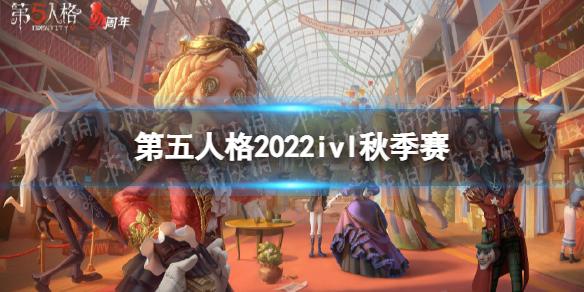 第五人格ivl秋季赛赛程2022 第五人格2022ivl秋季赛赛程安排