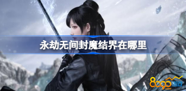 永劫无间封魔结界介绍 封魔结界刷新点分享