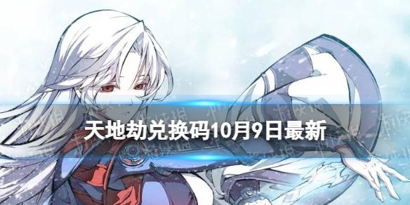 天地劫兑换码10月9日最新 天地劫幽城再临兑换码2022