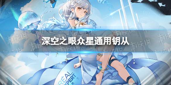 深空之眼众星通用钥从 深空之眼钥从命者雅怎么样