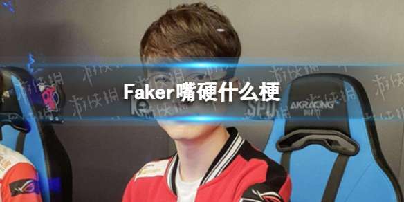 Faker嘴硬什么梗 Faker嘴硬是什么意思