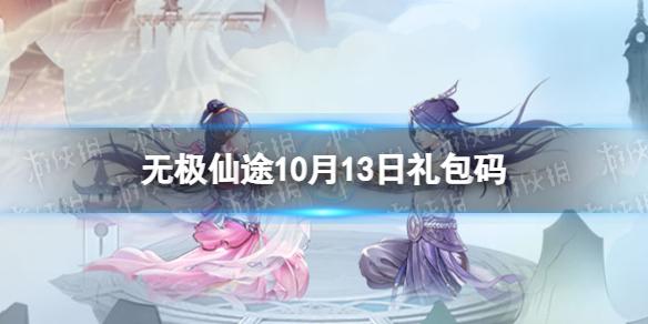 无极仙途10月13日礼包码是什么 无极仙途礼包码10.13最新