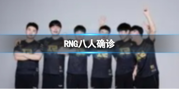 RNG八人确诊 RNG发布公告八人确诊