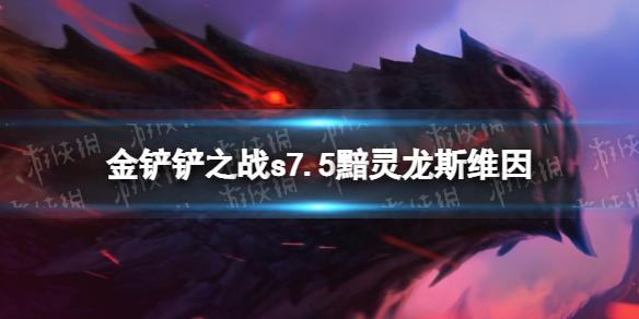 金铲铲之战黯灵龙斯维因阵容攻略 金铲铲之战s7.5黯灵龙斯维因出装搭配