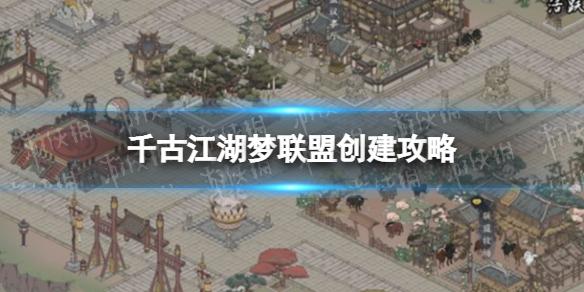 千古江湖梦怎么创建联盟 千古江湖梦联盟创建攻略