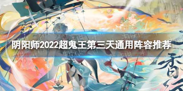 阴阳师2022超鬼王第三天通用阵容推荐 阴阳师2022超鬼王第3天通用阵容