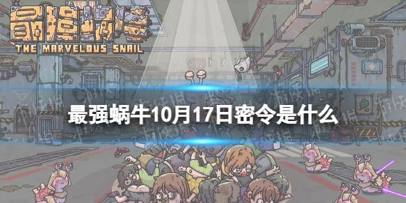 最强蜗牛10月17日密令 最强蜗牛2022年10月17日最新密令是什么