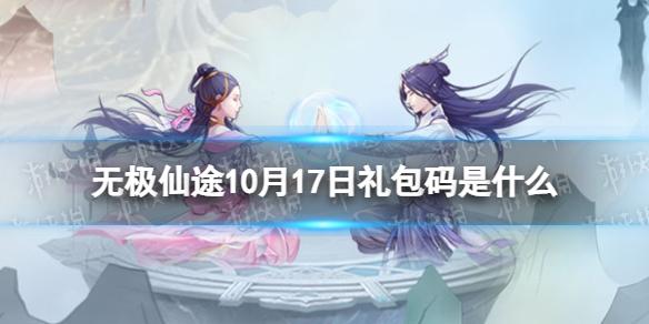 无极仙途10月17日礼包码是什么 无极仙途礼包码10.17最新