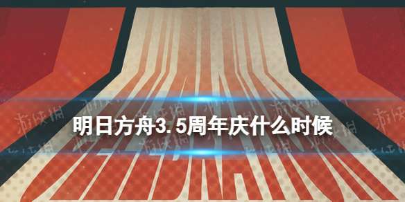 明日方舟3.5周年庆什么时候 明日方舟3.5周年是几月份