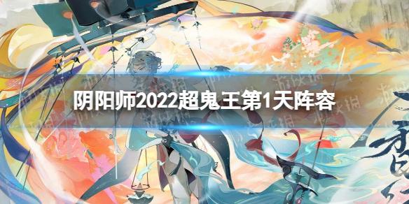 阴阳师2022超鬼王第1天阵容 阴阳师2022超鬼王第1天阵容推荐