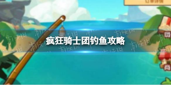 疯狂骑士团钓鱼攻略 新手必备钓鱼技巧