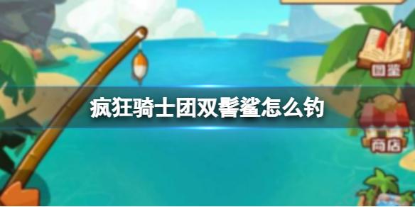 疯狂骑士团双髻鲨怎么钓 双髻鲨在哪里钓