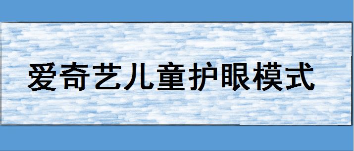 爱奇艺儿童护眼怎么开?  爱奇艺要使用儿童护眼模式的技巧