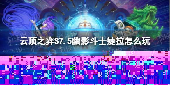 云顶之弈S7.5幽影斗士婕拉怎么玩 隐秘海域幽影斗士婕拉阵容攻略