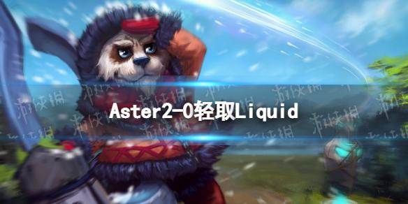 Aster2-0轻取Liquid TI11淘汰赛茶队战胜液体晋级下一轮