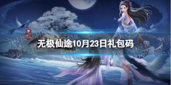 无极仙途10月23日礼包码是什么 礼包码10.23最新