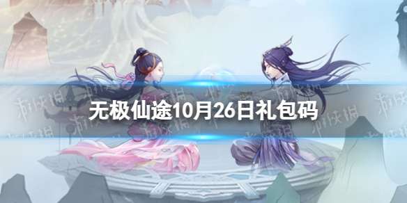 无极仙途10月26日礼包码是什么 无极仙途礼包码10.26最新