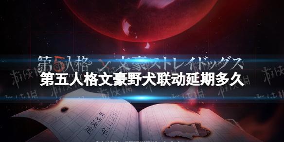 第五人格文豪野犬联动延期多久 第五人格文豪野犬联动延迟到什么时候