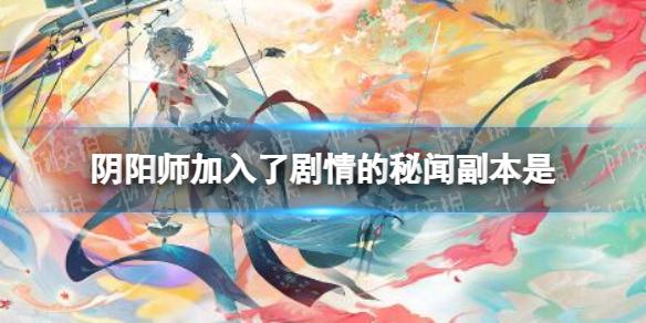 阴阳师加入了剧情的秘闻副本是 阴阳师逢魔密信秘闻副本