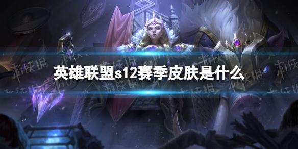 英雄联盟s12赛季皮肤是什么 lols12赛季奖励皮肤一览