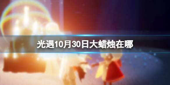 光遇10月30日大蜡烛在哪 10.30大蜡烛位置2022