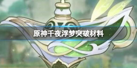 原神千夜浮梦突破材料 千夜浮梦武器数据及效果介绍