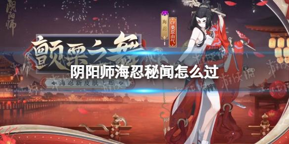 阴阳师海忍秘闻怎么过 阴阳师海忍秘闻通关攻略