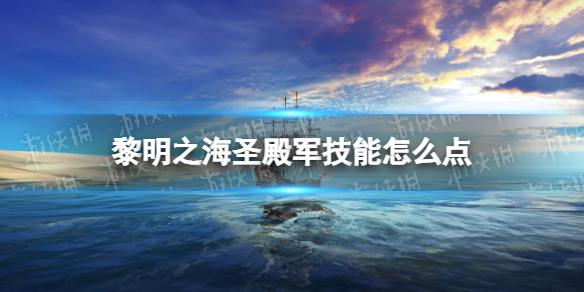 黎明之海圣殿军技能怎么点 黎明之海圣殿军技能进阶推荐