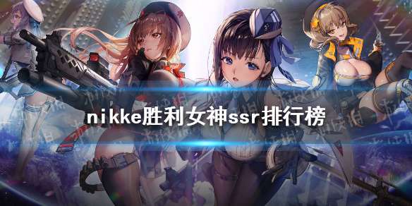 nikke胜利女神公测强度榜 妮姬胜利女神公测哪个角色强