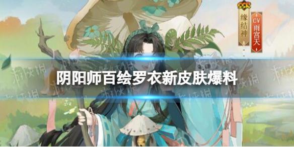 阴阳师百绘罗衣新皮肤爆料 阴阳师百绘罗衣皮肤情报