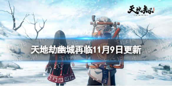 天地劫11月9日更新内容 天地劫幽城再临黎幽上官远云衣宫主UP