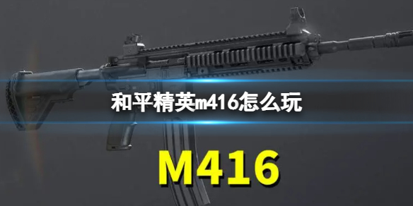 和平精英m416怎么玩 m416配件选择及玩法攻略