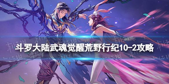 斗罗大陆武魂觉醒荒野行纪10-2攻略 斗罗大陆武魂觉醒荒野行纪10-2怎么过