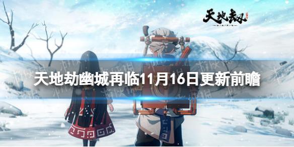 天地劫更新前瞻11月16日 天地劫幽城再临旧渊开启皇甫申、云襄UP