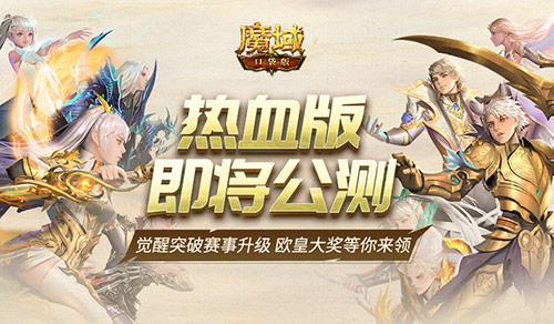 《魔域口袋版》热血版即将公测：觉醒突破赛事升级 欧皇大奖等你来领！