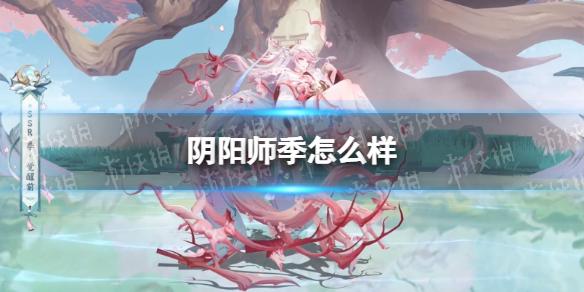 阴阳师季怎么样 阴阳师季式神鉴赏