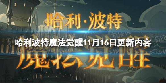 哈利波特魔法觉醒11月16日更新内容 哈利波特手游正式服更新公告11.16