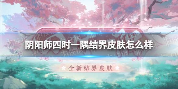 阴阳师四时一隅结界皮肤怎么样 阴阳师四时一隅结界皮肤鉴赏