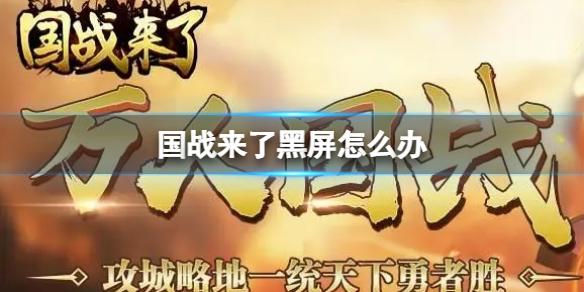 国战来了黑屏怎么办 国战来了黑屏闪退解决方法