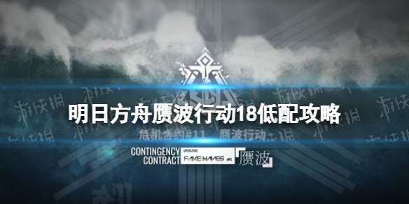 明日方舟赝波行动18低配攻略 明日方舟在建沙滩18令单核打法