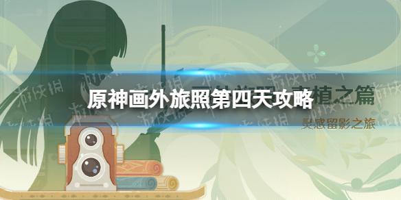 原神画外旅照第四天怎么过 原神3.2画外旅照第四天攻略