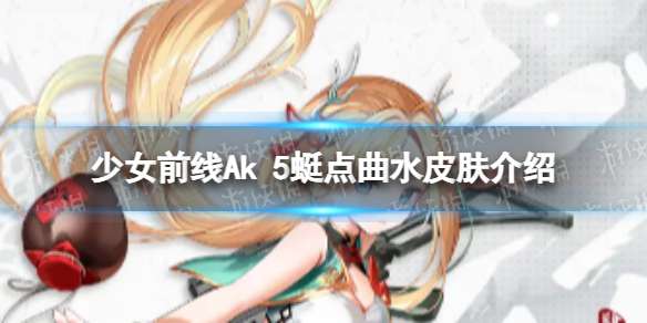 少女前线Ak5蜓点曲水怎么样 Ak5蜓点曲水皮肤介绍