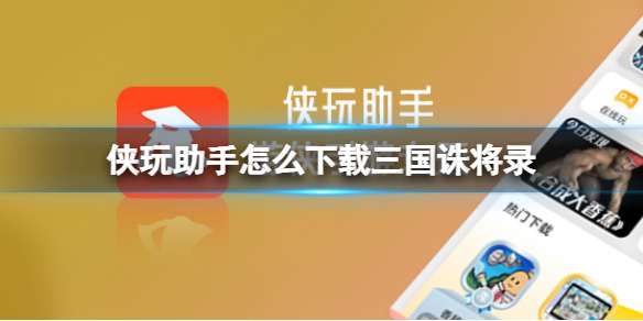 侠玩助手怎么下载三国诛将录 三国诛将录侠玩下载攻略