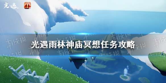 光遇雨林神庙冥想在哪里11.20 光遇11.20雨林神庙冥想任务攻略