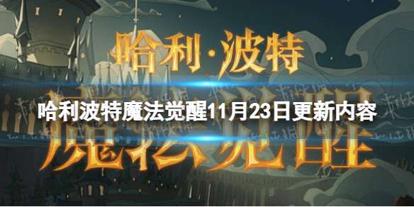 哈利波特魔法觉醒11月23日更新内容 哈利波特魔法觉醒正式服更新公告11.23