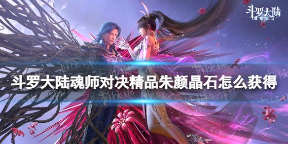 斗罗大陆魂师对决精品朱颜晶石怎么获得 精品朱颜晶石获取方法