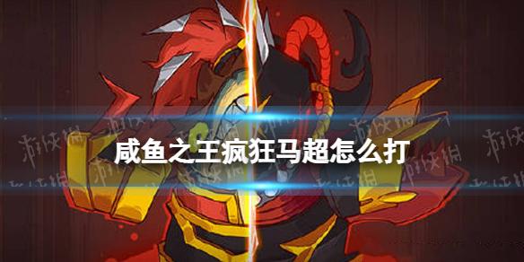 咸鱼之王疯狂马超怎么打 咸鱼之王疯狂马超打法攻略