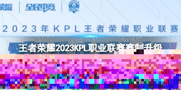 王者荣耀2023KPL赛制一览 2023KPL职业联赛赛制升级