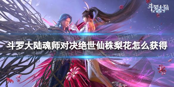 斗罗大陆魂师对决绝世仙株梨花怎么获得 绝世仙株梨花获取方法